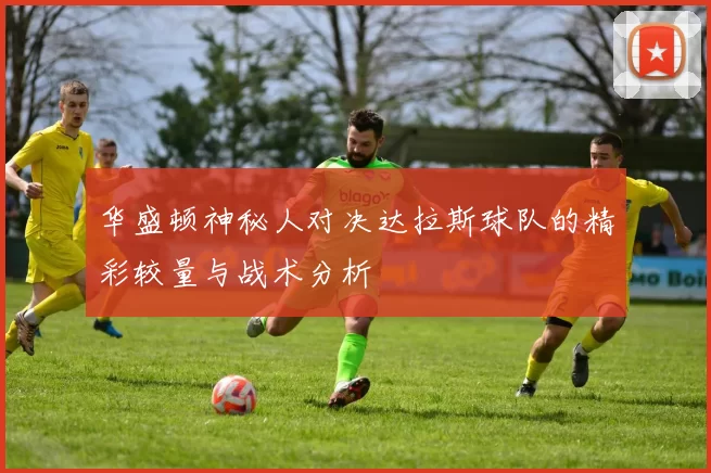 华盛顿神秘人对决达拉斯球队的精彩较量与战术分析