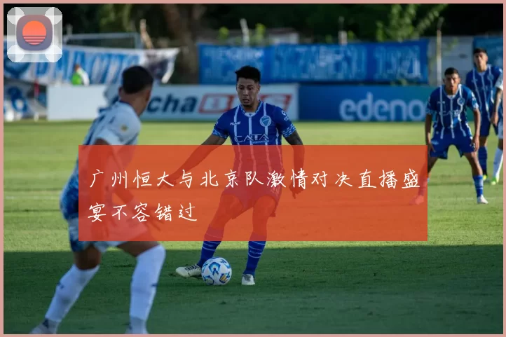 广州恒大与北京队激情对决直播盛宴不容错过