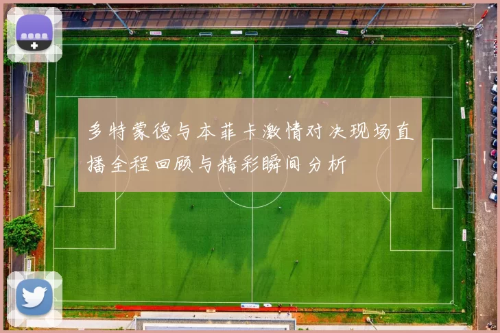 多特蒙德与本菲卡激情对决现场直播全程回顾与精彩瞬间分析