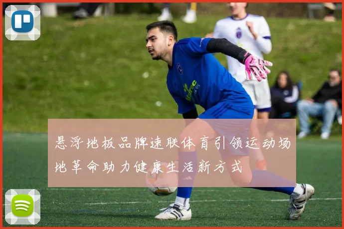 悬浮地板品牌速联体育引领运动场地革命助力健康生活新方式